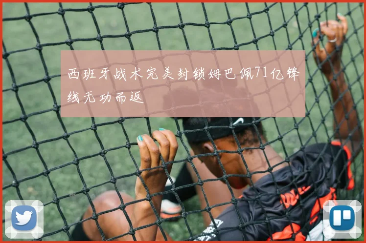 西班牙战术完美封锁姆巴佩71亿锋线无功而返