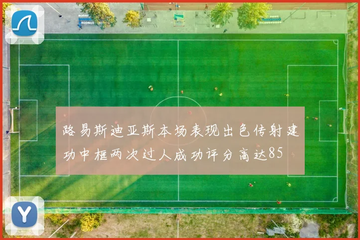 路易斯迪亚斯本场表现出色传射建功中框两次过人成功评分高达85
