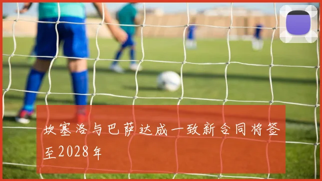坎塞洛与巴萨达成一致新合同将签至2028年
