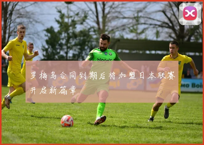 罗梅乌合同到期后将加盟日本联赛开启新篇章