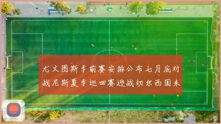 尤文图斯季前赛安排公布七月底对战尼斯夏季巡回赛迎战切尔西国米巴勒莫