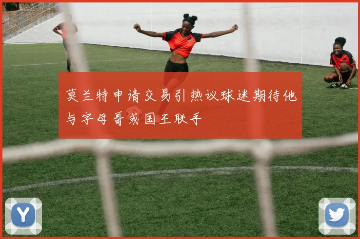 莫兰特申请交易引热议球迷期待他与字母哥或国王联手