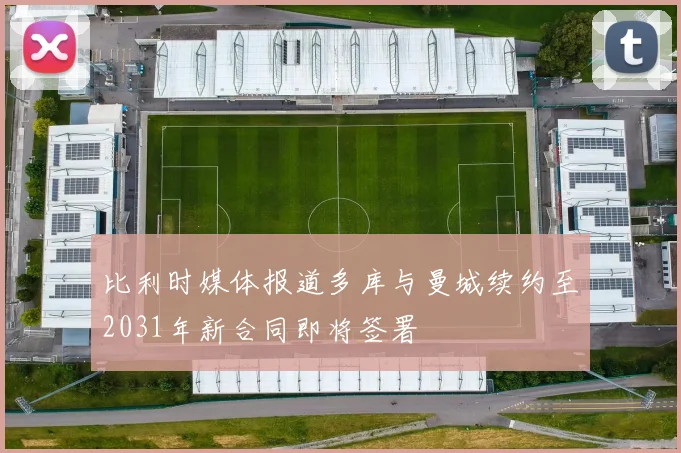 比利时媒体报道多库与曼城续约至2031年新合同即将签署