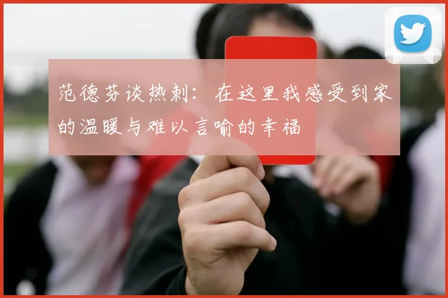范德芬谈热刺：在这里我感受到家的温暖与难以言喻的幸福