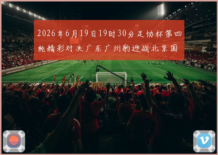 2026年6月19日19时30分足协杯第四轮精彩对决广东广州豹迎战北京国安