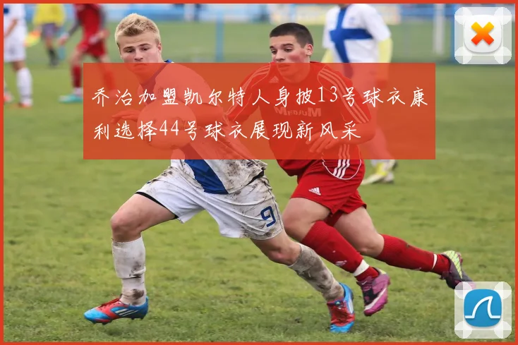 乔治加盟凯尔特人身披13号球衣康利选择44号球衣展现新风采