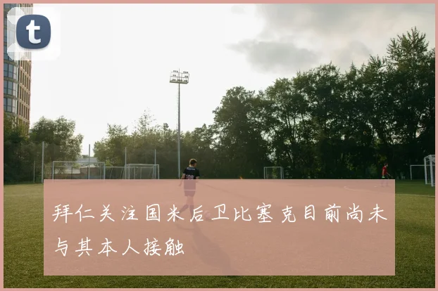 拜仁关注国米后卫比塞克目前尚未与其本人接触