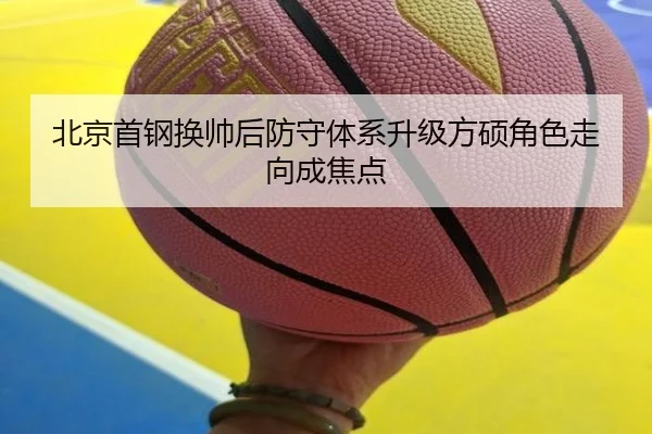 北京首钢换帅后防守体系升级方硕角色走向成焦点