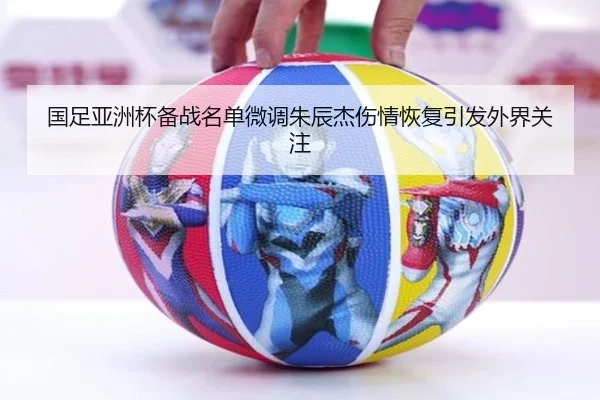 国足亚洲杯备战名单微调朱辰杰伤情恢复引发外界关注